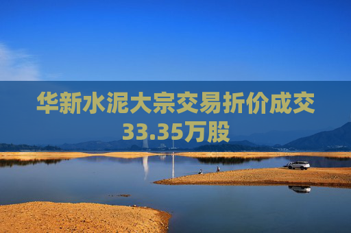 华新水泥大宗交易折价成交33.35万股