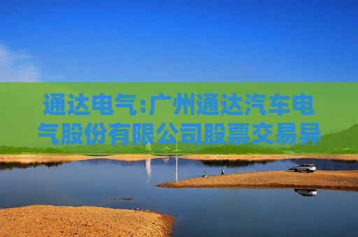 通达电气:广州通达汽车电气股份有限公司股票交易异常波动公告