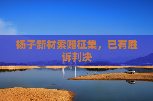 扬子新材索赔征集，已有胜诉判决