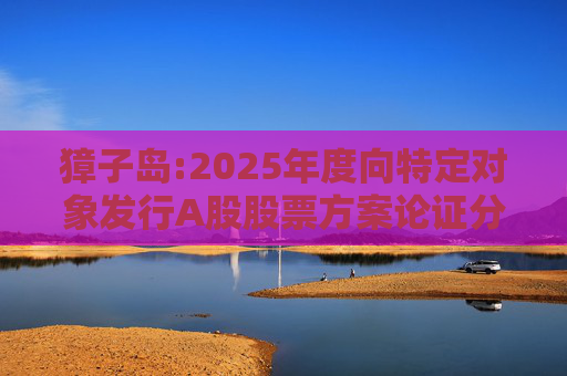 獐子岛:2025年度向特定对象发行A股股票方案论证分析报告