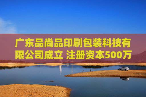 广东品尚品印刷包装科技有限公司成立 注册资本500万人民币