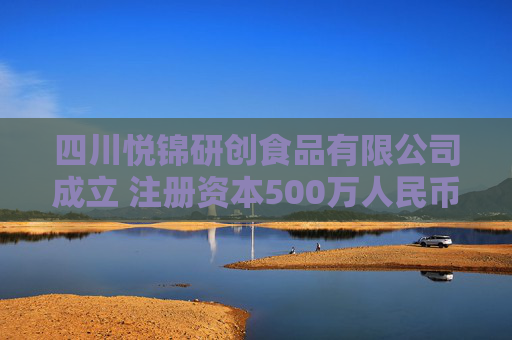 四川悦锦研创食品有限公司成立 注册资本500万人民币
