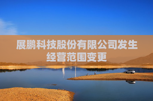 展鹏科技股份有限公司发生经营范围变更