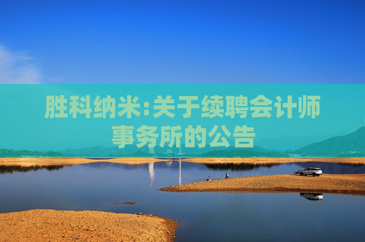胜科纳米:关于续聘会计师事务所的公告
