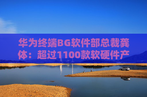 华为终端BG软件部总裁龚体：超过1100款软硬件产品通过开源鸿蒙兼容性测评