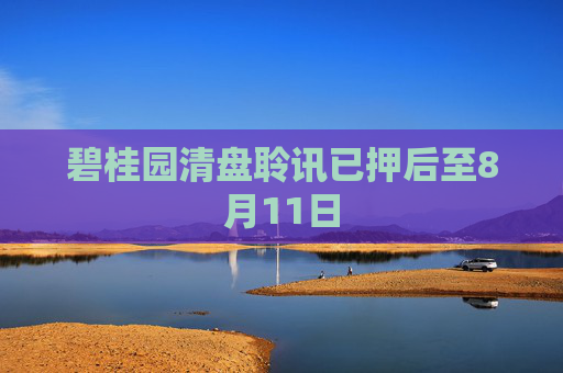 碧桂园清盘聆讯已押后至8月11日  第1张