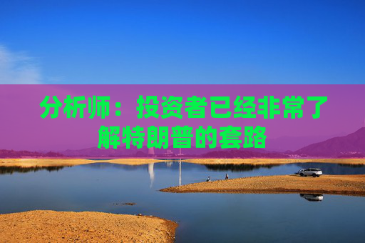 分析师：投资者已经非常了解特朗普的套路  第1张