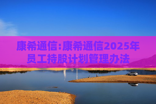 康希通信:康希通信2025年员工持股计划管理办法