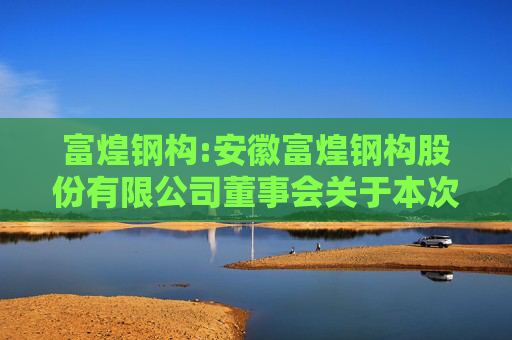 富煌钢构:安徽富煌钢构股份有限公司董事会关于本次交易前十二个月内购买、出售资产情况的说明