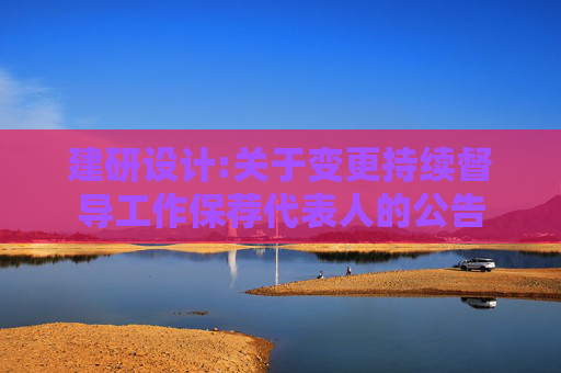 建研设计:关于变更持续督导工作保荐代表人的公告  第1张