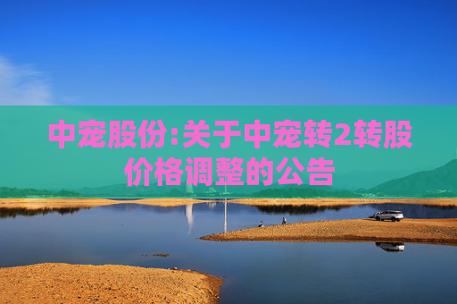 中宠股份:关于中宠转2转股价格调整的公告  第1张