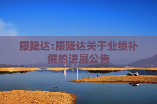 康隆达:康隆达关于业绩补偿的进展公告