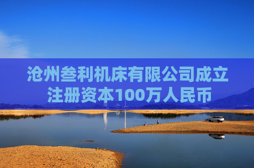 沧州叁利机床有限公司成立 注册资本100万人民币