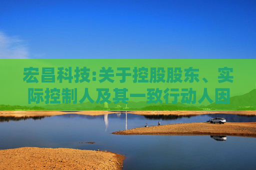 宏昌科技:关于控股股东、实际控制人及其一致行动人因可转债转股权益变动触及5%整数倍的提示性公告