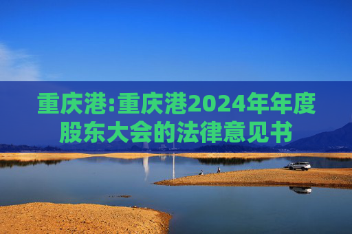 重庆港:重庆港2024年年度股东大会的法律意见书