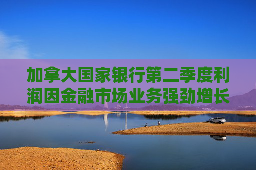 加拿大国家银行第二季度利润因金融市场业务强劲增长  第1张