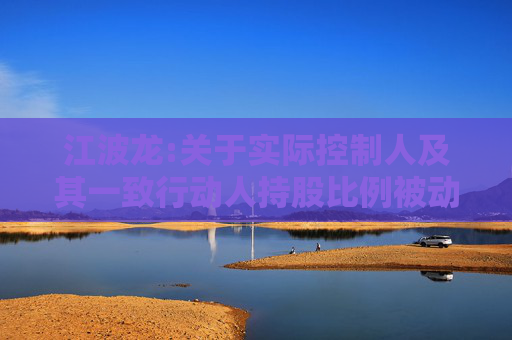 江波龙:关于实际控制人及其一致行动人持股比例被动稀释触及1%整数倍的公告