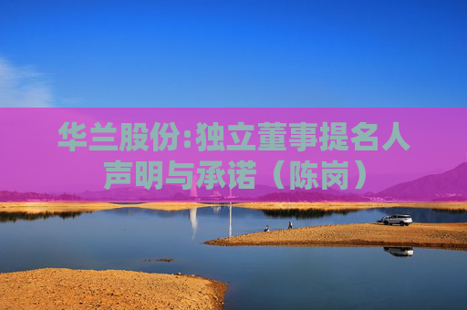 华兰股份:独立董事提名人声明与承诺（陈岗）