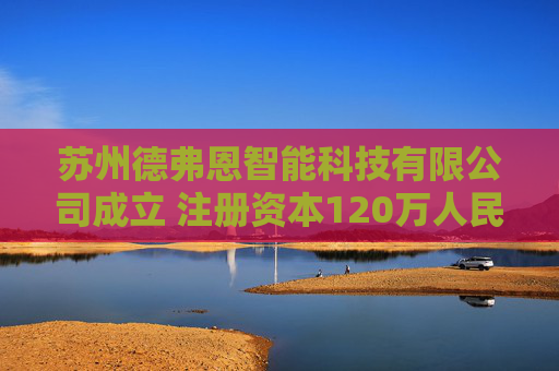 苏州德弗恩智能科技有限公司成立 注册资本120万人民币
