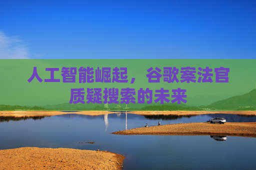 人工智能崛起，谷歌案法官质疑搜索的未来