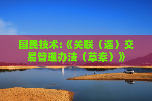 国民技术:《关联（连）交易管理办法（草案）》
