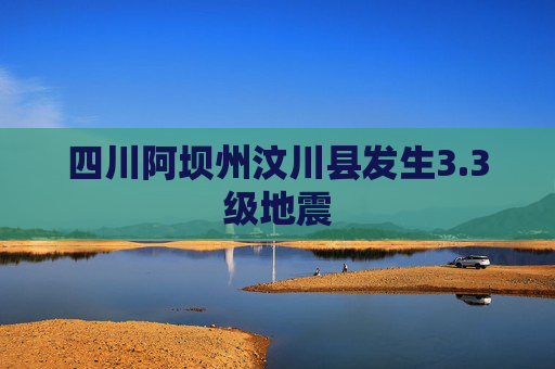 四川阿坝州汶川县发生3.3级地震