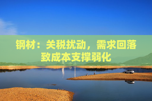 钢材：关税扰动，需求回落致成本支撑弱化