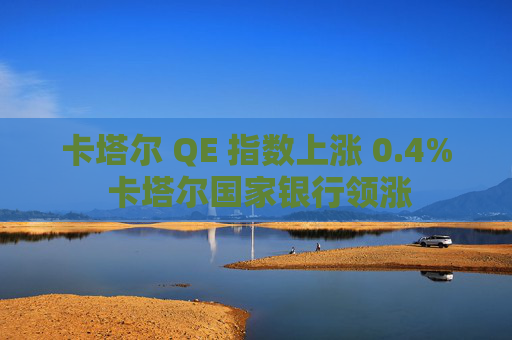 卡塔尔 QE 指数上涨 0.4% 卡塔尔国家银行领涨