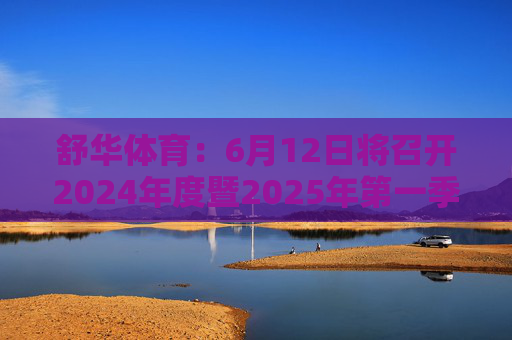 舒华体育：6月12日将召开2024年度暨2025年第一季度业绩说明会