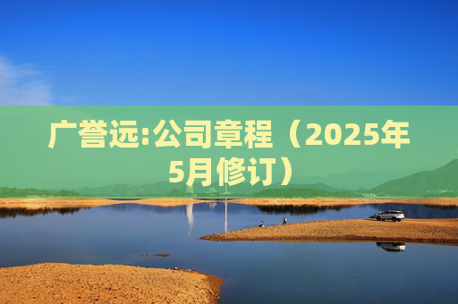 广誉远:公司章程（2025年5月修订）