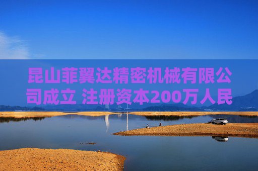昆山菲翼达精密机械有限公司成立 注册资本200万人民币