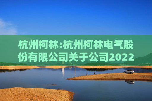 杭州柯林:杭州柯林电气股份有限公司关于公司2022年限制性股票激励计划第三个归属期不符合归属条件暨作废部分已授予尚未归属的限制性股票的公告  第1张