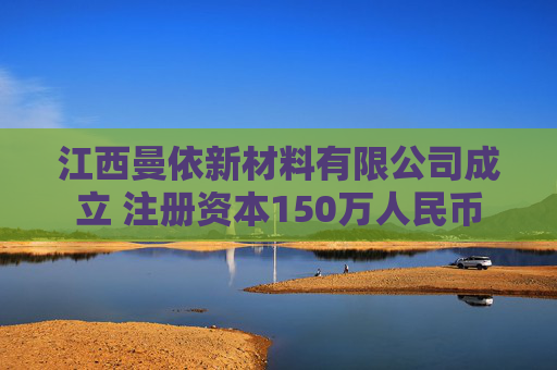 江西曼依新材料有限公司成立 注册资本150万人民币