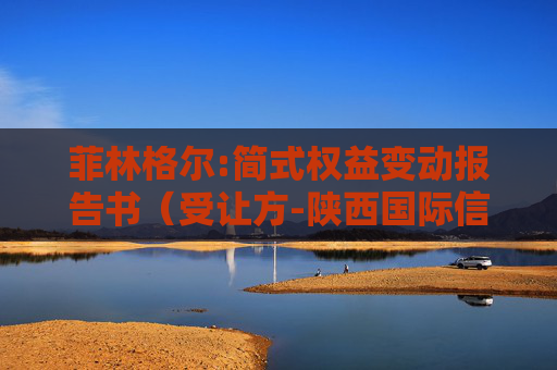 菲林格尔:简式权益变动报告书（受让方-陕西国际信托）