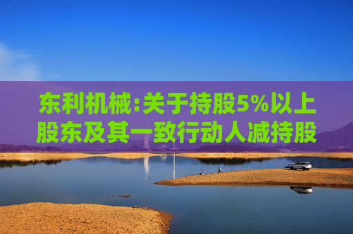 东利机械:关于持股5%以上股东及其一致行动人减持股份的预披露公告