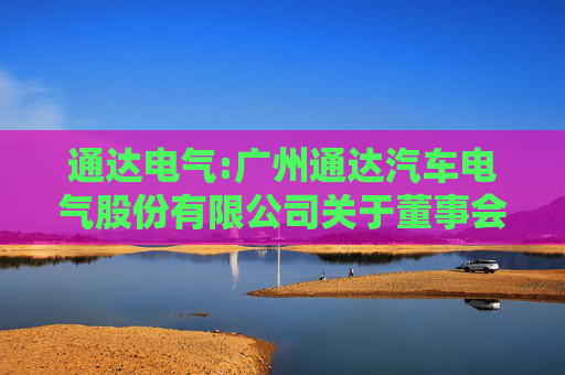 通达电气:广州通达汽车电气股份有限公司关于董事会换届选举的公告