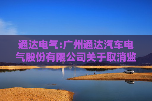 通达电气:广州通达汽车电气股份有限公司关于取消监事会并修订公司章程的公告