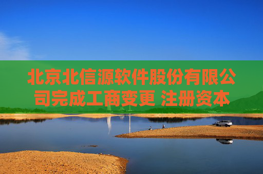 北京北信源软件股份有限公司完成工商变更 注册资本增至27023万元