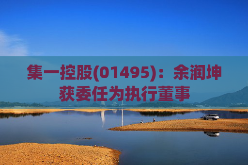 集一控股(01495)：余润坤获委任为执行董事