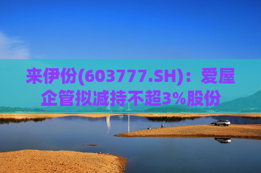 来伊份(603777.SH)：爱屋企管拟减持不超3%股份