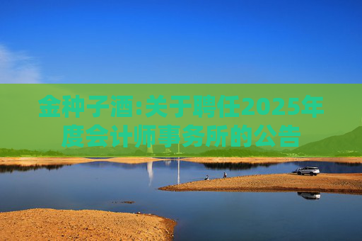 金种子酒:关于聘任2025年度会计师事务所的公告