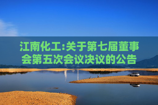 江南化工:关于第七届董事会第五次会议决议的公告