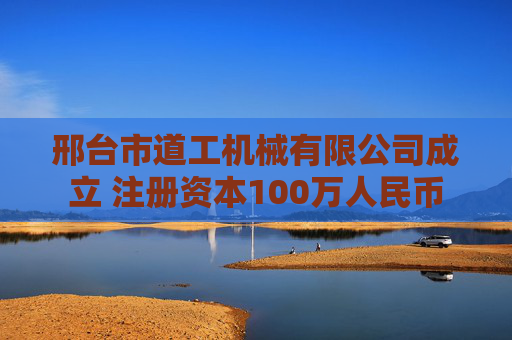 邢台市道工机械有限公司成立 注册资本100万人民币
