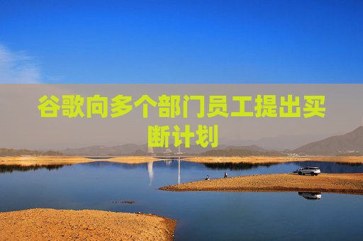 谷歌向多个部门员工提出买断计划