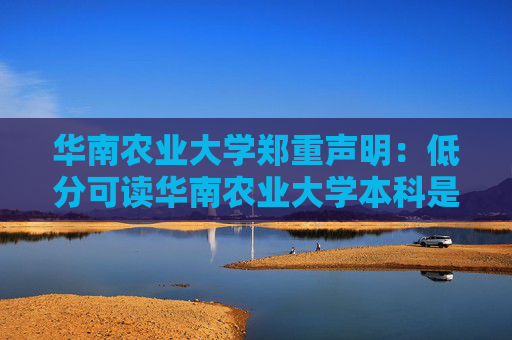 华南农业大学郑重声明：低分可读华南农业大学本科是骗局