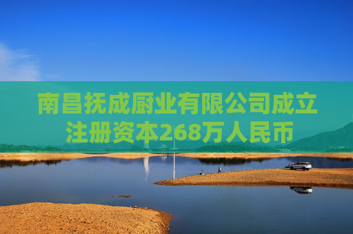 南昌抚成厨业有限公司成立 注册资本268万人民币