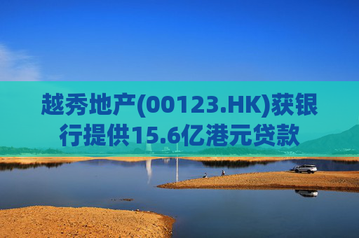 越秀地产(00123.HK)获银行提供15.6亿港元贷款