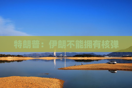 特朗普：伊朗不能拥有核弹