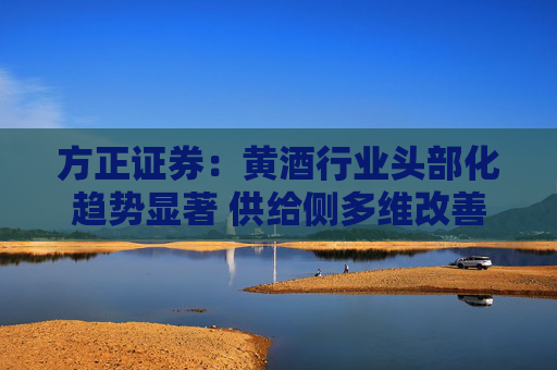 方正证券：黄酒行业头部化趋势显著 供给侧多维改善转型带动新增长