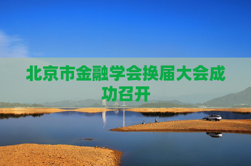 北京市金融学会换届大会成功召开